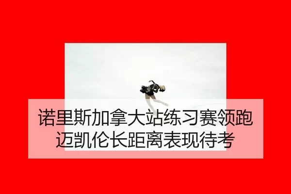 nuo-li-si-jia-na-da-zhan-lian-xi-sai-ling-pao-mai-kai-lun-zhang-ju-li-biao-xian-dai-kao-2-620.jpg
