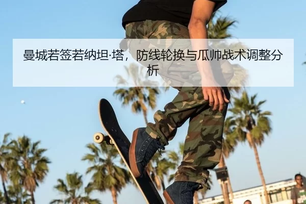 曼城若签若纳坦·塔，防线轮换与瓜帅战术调整分析
